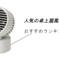人気の卓上扇風機おすすめランキング15選！