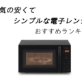 人気の安くてシンプルな電子レンジおすすめランキング10選!